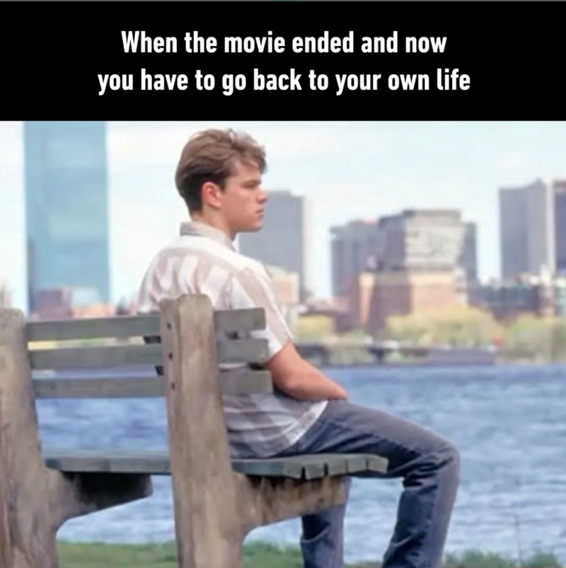 When the movie ended and now you have to go back to your own life