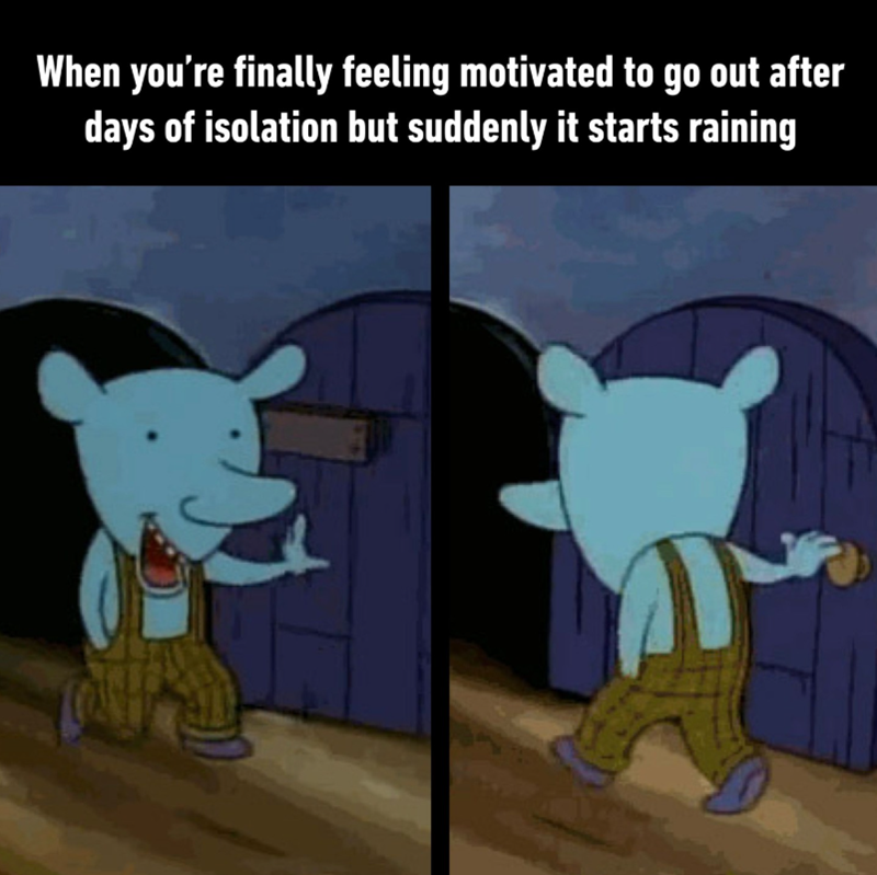 When you're finally feeling motivated to go out after days of isolation but suddenly it starts raining