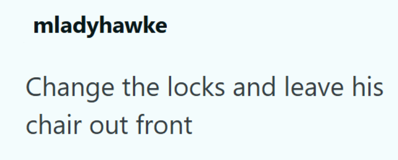 mladyhawke Change the locks and leave his chair out front