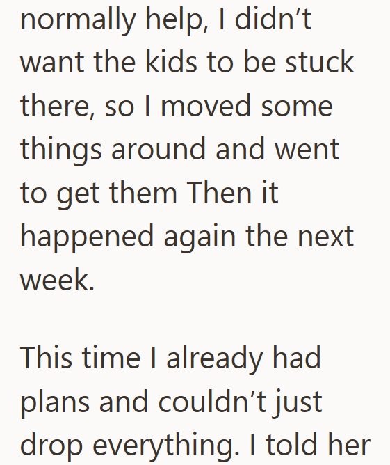 normally help, I didn't want the kids to be stuck there, so I moved some things around and went to get them Then it happened again the next week. This time I already had plans and couldn't just drop everything. I told her
