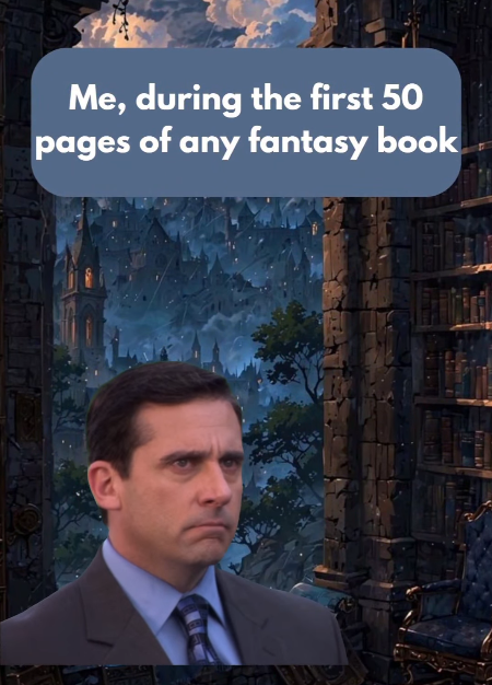 Me, during the first 50 pages of any fantasy book