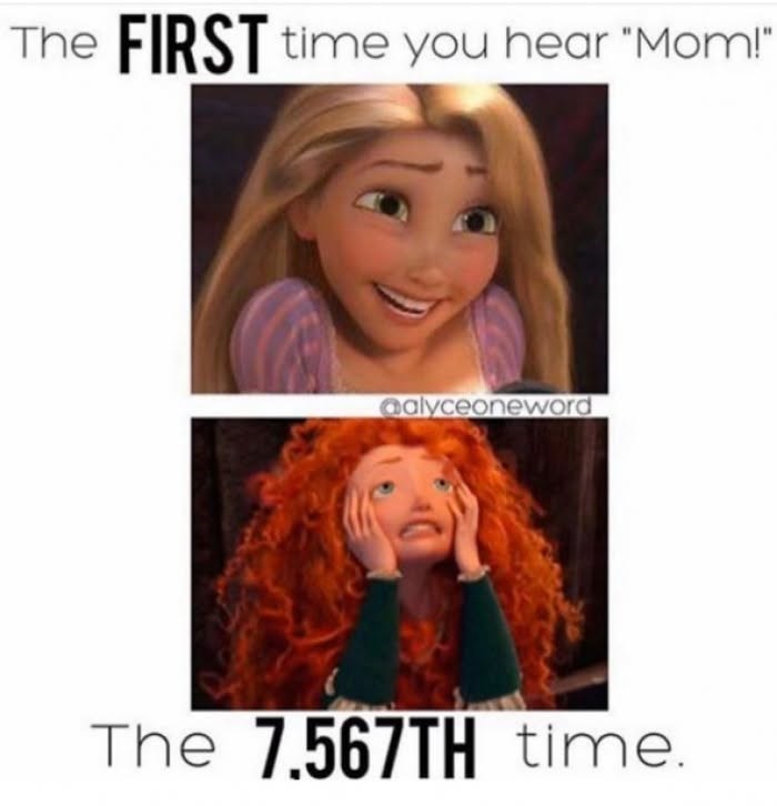 The FIRST time you hear "Mom!" @alyceoneword The 7.567TH time.