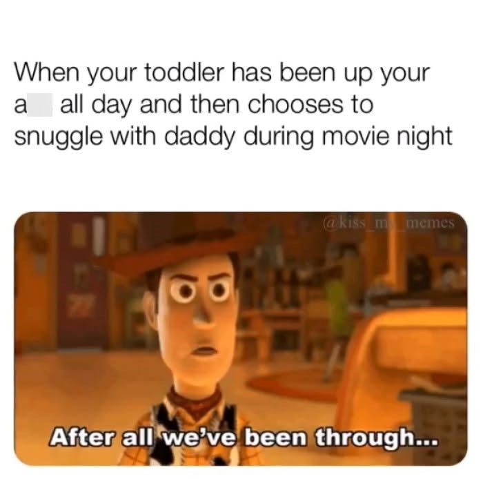 When your toddler has been up your a all day and then chooses to snuggle with daddy during movie night @kiss m memes After all we've been through...