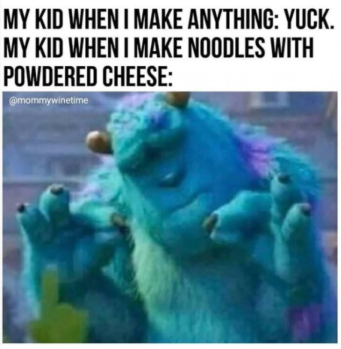 MY KID WHEN I MAKE ANYTHING: YUCK. MY KID WHEN I MAKE NOODLES WITH POWDERED CHEESE: @mommywinetime