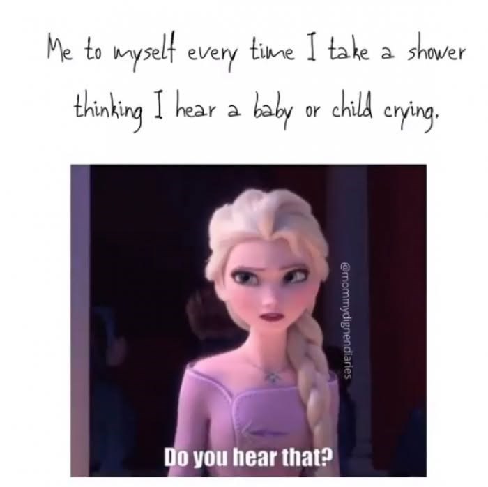 Me to myself every time I take a shower thinking I hear a baby or child crying. @mommydignendiaries Do you hear that?