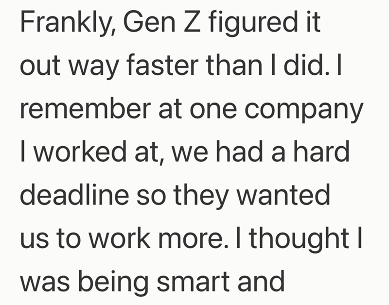 Frankly, Gen Z figured it out way faster than I did. I remember at one company I worked at, we had a hard deadline so they wanted us to work more. I thought I was being smart and