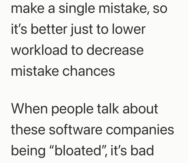 make a single mistake, so it's better just to lower workload to decrease mistake chances When people talk about these software companies being "bloated", it's bad