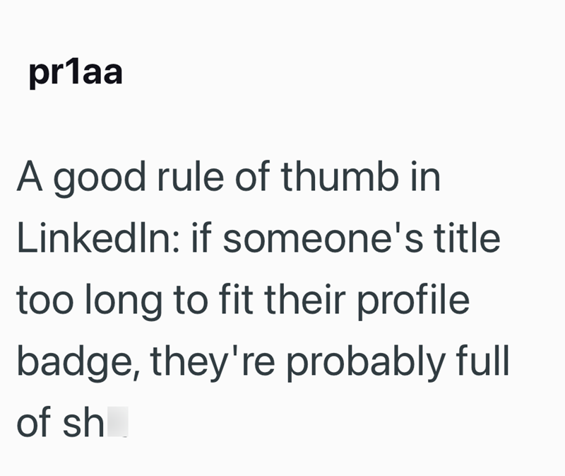 pr1aa A good rule of thumb in LinkedIn: if someone's title too long to fit their profile badge, they're probably full of sh