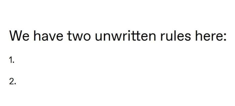 We have two unwritten rules here: 1. 2.