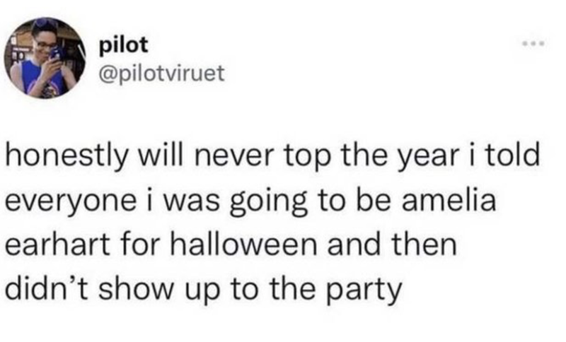 pilot @pilotviruet honestly will never top the year i told everyone i was going to be amelia earhart for halloween and then didn't show up to the party