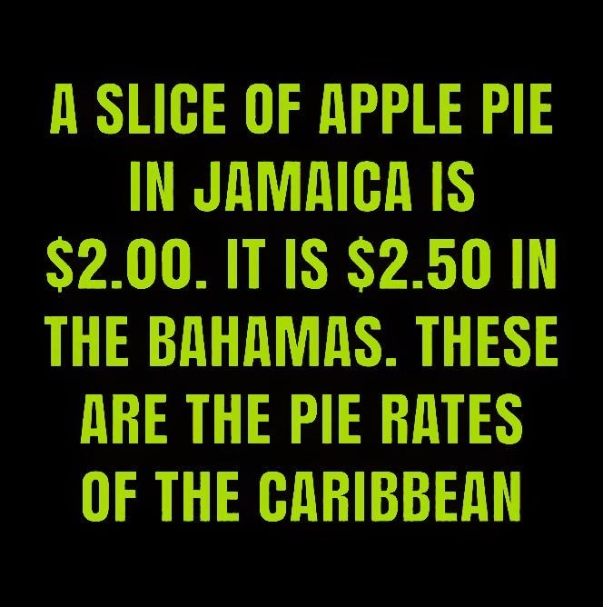A SLICE OF APPLE PIE IN JAMAICA IS $2.00. IT IS $2.50 IN THE BAHAMAS. THESE ARE THE PIE RATES OF THE CARIBBEAN