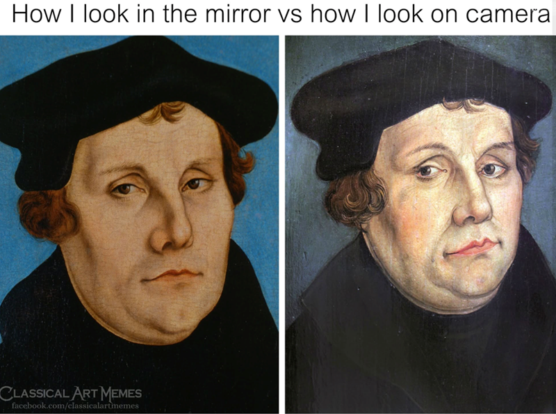 How I look in the mirror vs how I look on cameral CLASSICAL ART MEMES facebook.com/classicalart memes