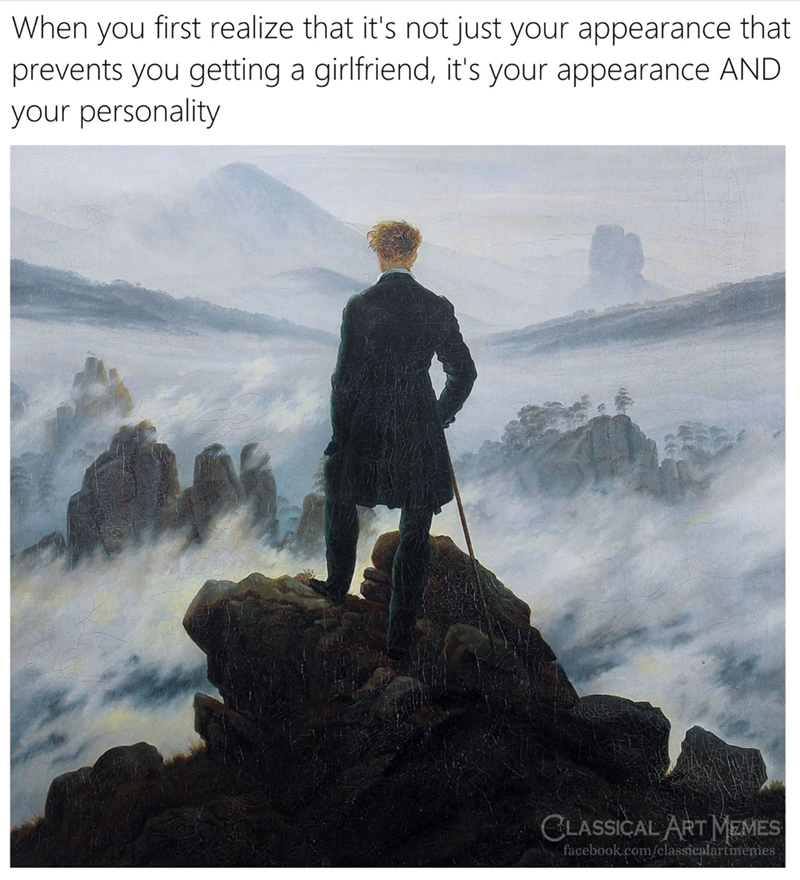 When you first realize that it's not just your appearance that prevents you getting a girlfriend, it's your appearance AND your personality CLASSICAL ART MEMES facebook.com/classicalartmemes