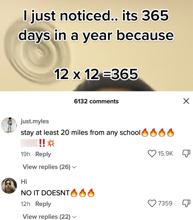 I just noticed.. its 365 days in a year because 12 x 12 =365 6132 comments just.myles stay at least 20 miles from any school 600 !!* 19h Reply View replies (26) ▼ Hi NO IT DOESNT G G 12h Reply View replies (22) ✓ 15.9K 7359