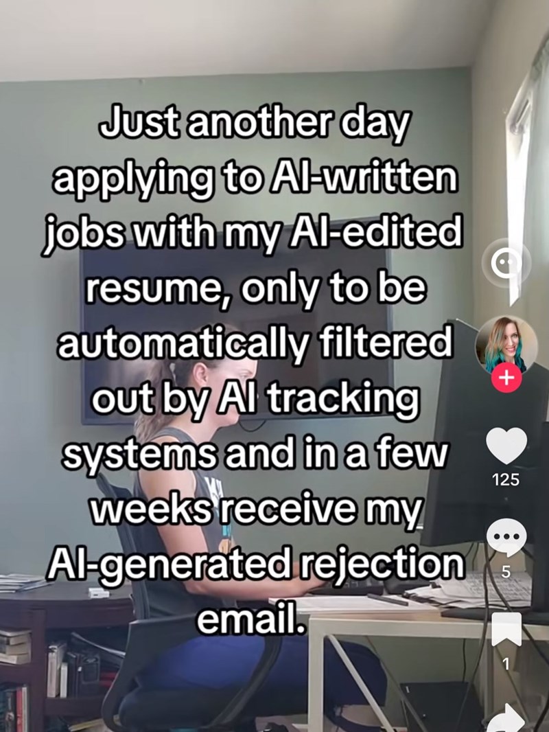 Just another day applying to Al-written jobs with my Al-edited resume, only to be automatically filtered + out by Al tracking systems and in a few weeks receive my Al-generated rejection email. + 125 5