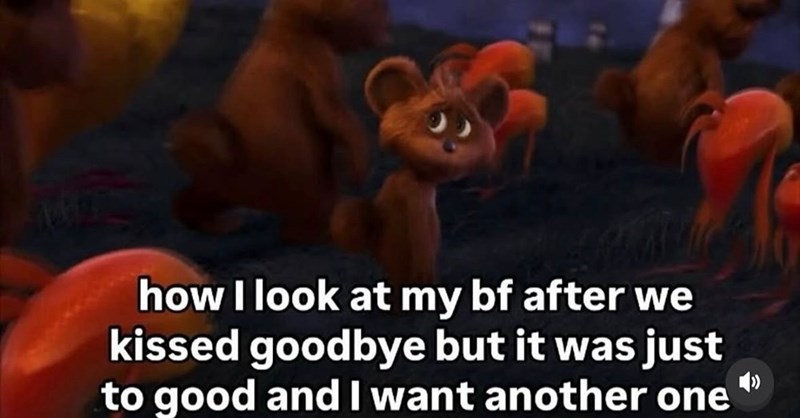 how I look at my bf after we kissed goodbye but it was just to good and I want another one