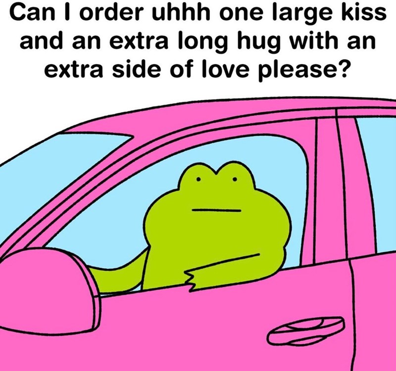Can I order uhhh one large kiss and an extra long hug with an extra side of love please?