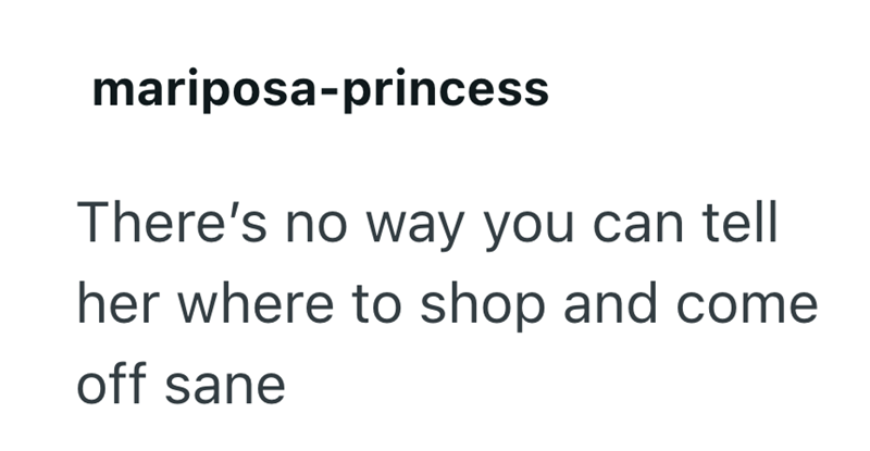 mariposa-princess There's no way you can tell her where to shop and come off sane