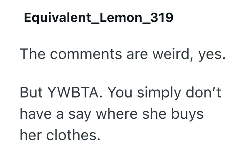 Equivalent_Lemon_319 The comments are weird, yes. But YWBTA. You simply don't have a say where she buys her clothes.