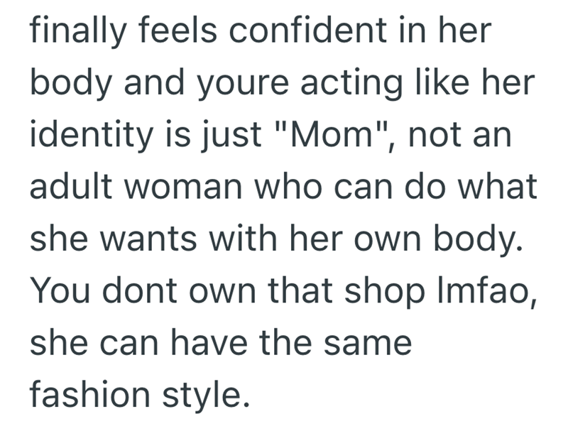 finally feels confident in her body and youre acting like her identity is just "Mom", not an adult woman who can do what she wants with her own body. You dont own that shop Imfao, she can have the same fashion style.