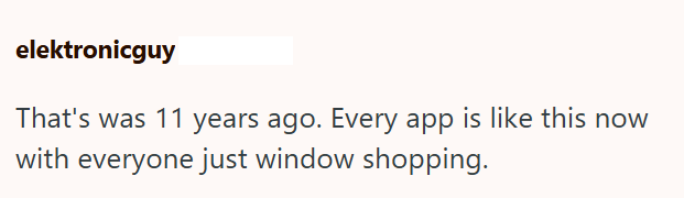 elektronicguy That's was 11 years ago. Every app is like this now with everyone just window shopping.