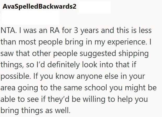 AvaSpelledBackwards2 NTA. I was an RA for 3 years and this is less than most people bring in my experience. I saw that other people suggested shipping things, so I'd definitely look into that if possible. If you know anyone else in your area going to the same school you might be able to see if they'd be willing to help you bring things as well.