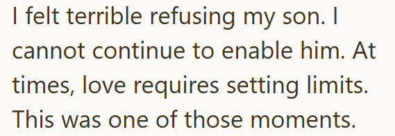 I felt terrible refusing my son. I cannot continue to enable him. At times, love requires setting limits. This was one of those moments.