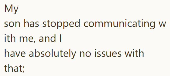 My son has stopped communicating w ith me, and I have absolutely no issues with that;