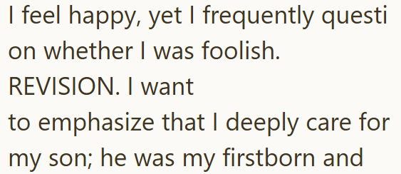 I feel happy, yet I frequently questi on whether I was foolish. REVISION. I want to emphasize that I deeply care for my son; he was my firstborn and