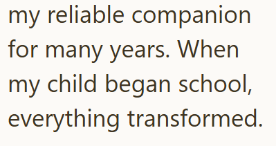 my reliable companion for many years. When my child began school, everything transformed.