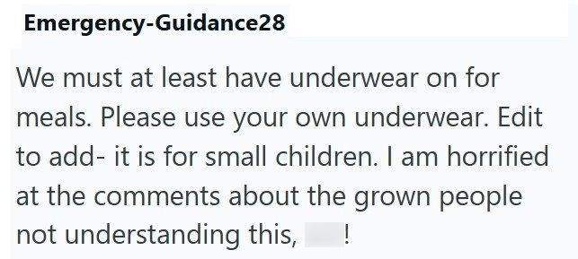 Emergency-Guidance28 We must at least have underwear on for meals. Please use your own underwear. Edit to add- it is for small children. I am horrified at the comments about the grown people not understanding this, !