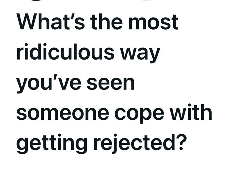 What's the most ridiculous way you've seen someone cope with getting rejected?