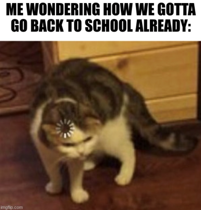 ME WONDERING HOW WE GOTTA GO BACK TO SCHOOL ALREADY: imgflip.com