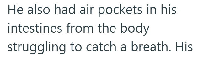 He also had air pockets in his intestines from the body struggling to catch a breath. His