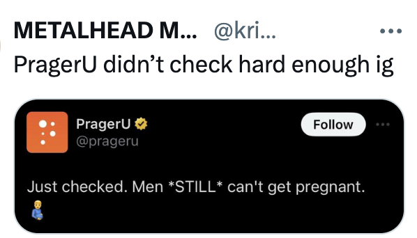 METALHEAD M... @kri... PragerU didn't check hard enough ig PragerU✶ @prageru Follow Just checked. Men *STILL* can't get pregnant.