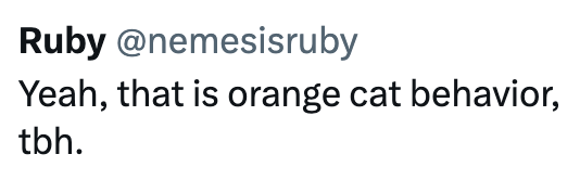 Ruby @nemesisruby Yeah, that is orange cat behavior, tbh.
