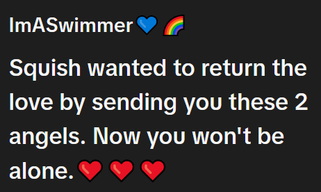 ImASwimmer Squish wanted to return the love by sending you these 2 angels. Now you won't be alone.