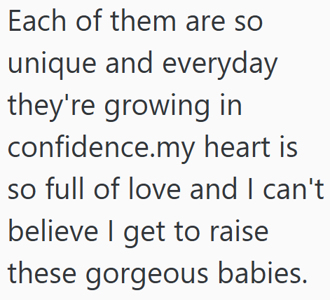 Each of them are so unique and everyday they're growing in confidence.my heart is so full of love and I can't believe I get to raise these gorgeous babies.