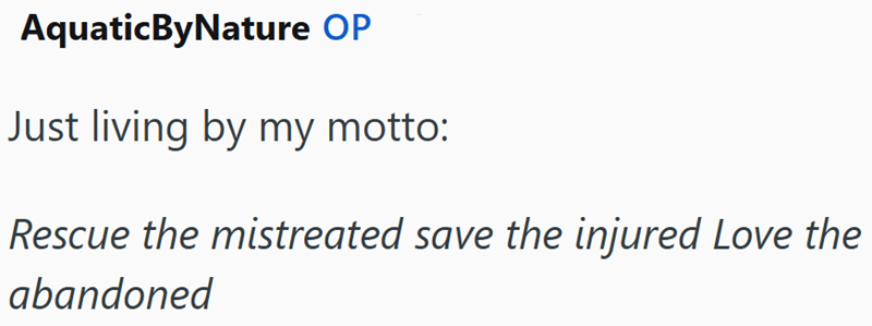AquaticByNature OP Just living by my motto: Rescue the mistreated save the injured Love the abandoned