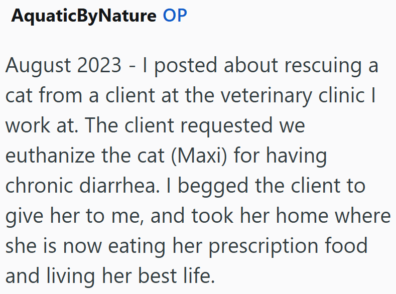 AquaticByNature OP August 2023 - I posted about rescuing a cat from a client at the veterinary clinic | work at. The client requested we euthanize the cat (Maxi) for having chronic diarrhea. I begged the client to give her to me, and took her home where she is now eating her prescription food and living her best life.