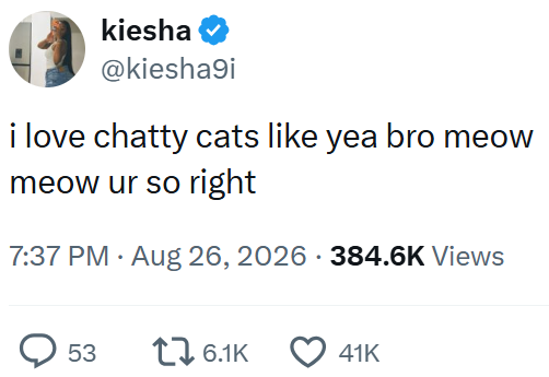 kiesha @kiesha9i i love chatty cats like yea bro meow meow ur so right 7:37 PM ⚫ Aug 26, 2026 384.6K Views 53 1 6.1K 41K