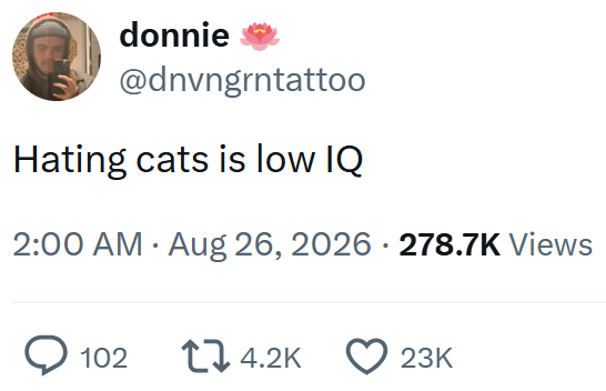 donnie @dnvngrntattoo Hating cats is low IQ 2:00 AM - Aug 26, 2026 · 278.7K Views 102 14.2K 23K