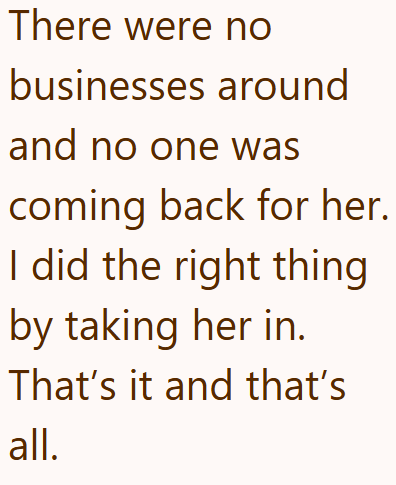 There were no businesses around and no one was coming back for her. I did the right thing by taking her in. That's it and that's all.