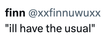 finn @xxfinnuwuxx "ill have the usual"