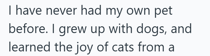 I have never had my own pet before. I grew up with dogs, and learned the joy of cats from a