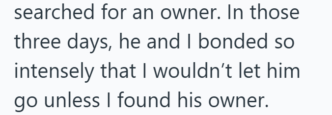 searched for an owner. In those three days, he and I bonded so intensely that I wouldn't let him go unless I found his owner.