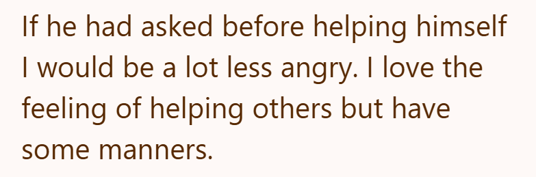 If he had asked before helping himself I would be a lot less angry. I love the feeling of helping others but have some manners.