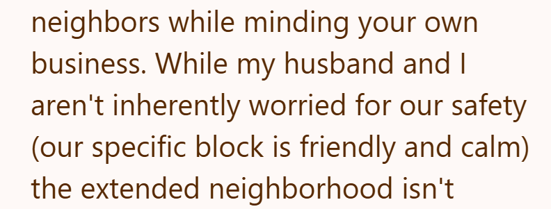 neighbors while minding your own business. While my husband and I aren't inherently worried for our safety (our specific block is friendly and calm) the extended neighborhood isn't