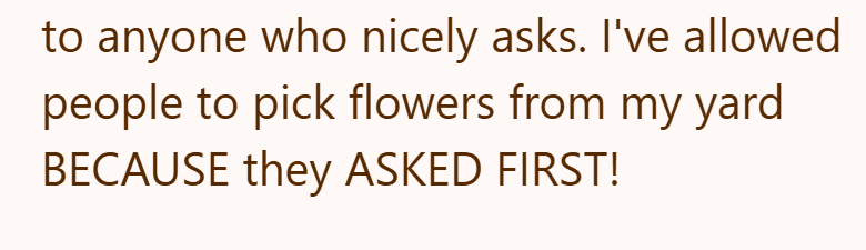 to anyone who nicely asks. I've allowed people to pick flowers from my yard BECAUSE they ASKED FIRST!