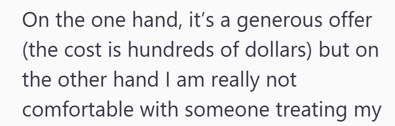On the one hand, it's a generous offer (the cost is hundreds of dollars) but on the other hand I am really not comfortable with someone treating my